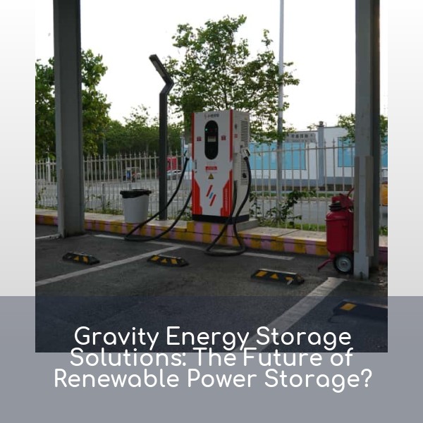 Gravity Energy Storage Solutions: The Future of Renewable Power Storage?